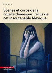 Scènes et corps de la cruelle démesure :  récits de cet insoutenable Mexique